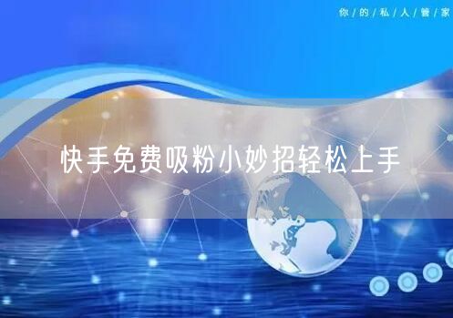 快手免费吸粉小妙招轻松上手