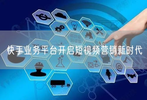 快手业务平台开启短视频营销新时代